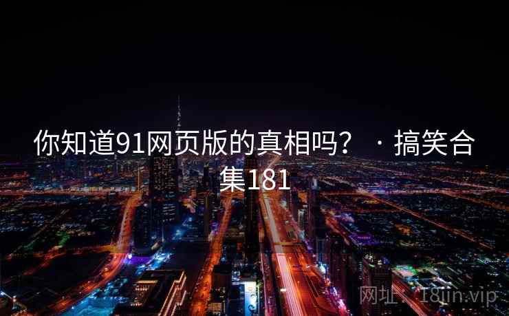 你知道91网页版的真相吗？ · 搞笑合集181