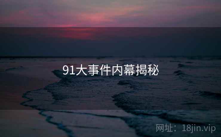 91大事件内幕揭秘