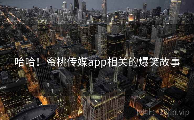 哈哈！蜜桃传媒app相关的爆笑故事