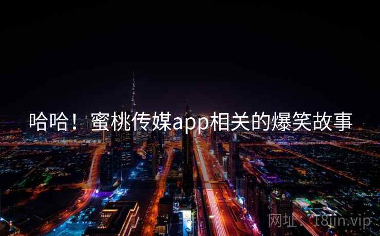 哈哈！蜜桃传媒app相关的爆笑故事