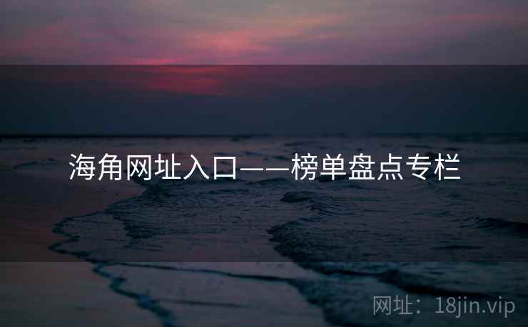 海角网址入口——榜单盘点专栏