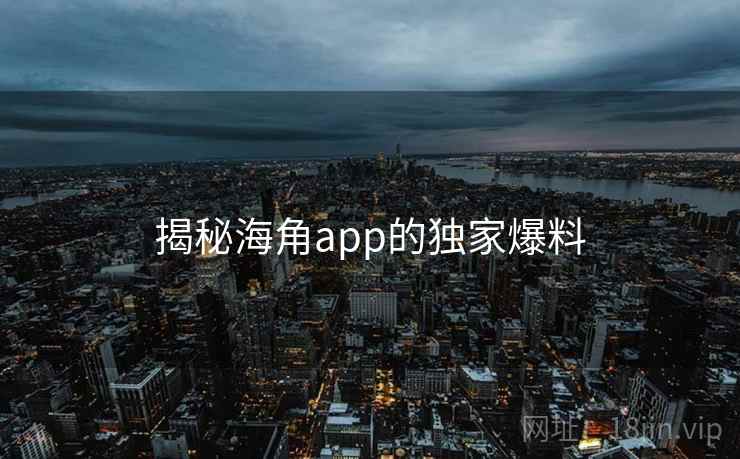 揭秘海角app的独家爆料