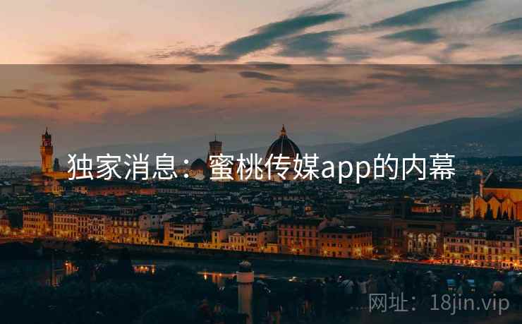 独家消息：蜜桃传媒app的内幕