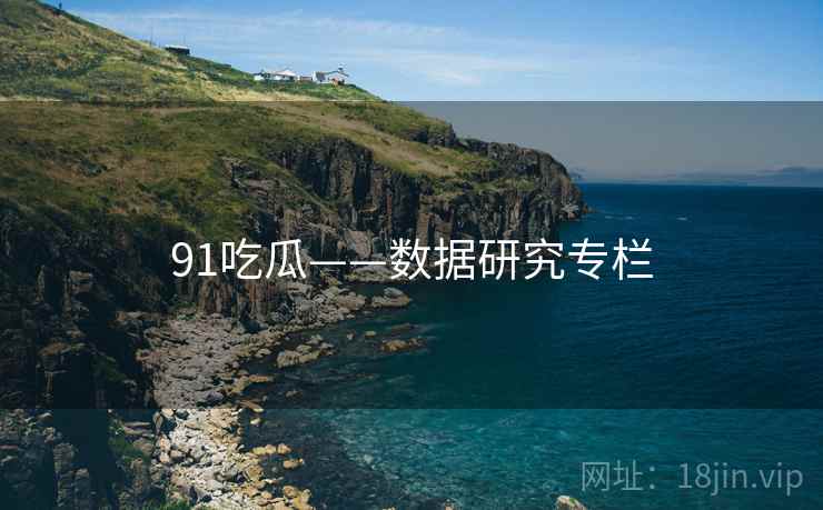 91吃瓜——数据研究专栏 91吃瓜——数据研究专栏