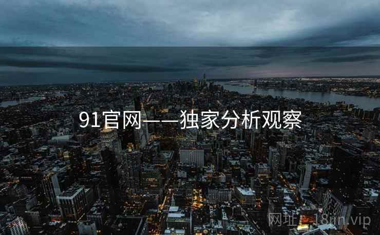 91官网——独家分析观察