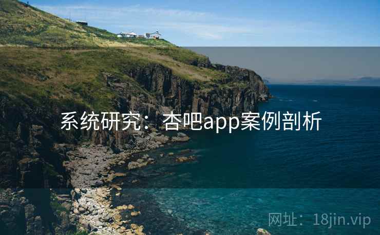系统研究：杏吧app案例剖析